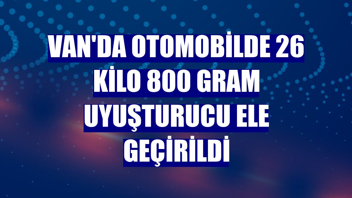 Van'da otomobilde 26 kilo 800 gram uyuşturucu ele geçirildi