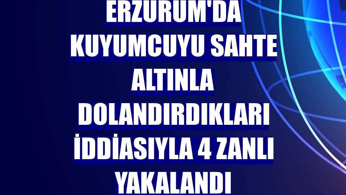 Erzurum'da kuyumcuyu sahte altınla dolandırdıkları iddiasıyla 4 zanlı yakalandı