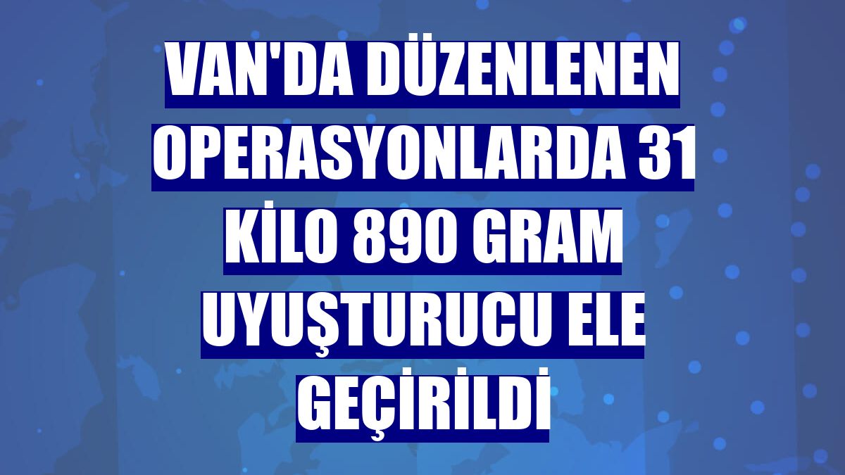 Van'da düzenlenen operasyonlarda 31 kilo 890 gram uyuşturucu ele geçirildi