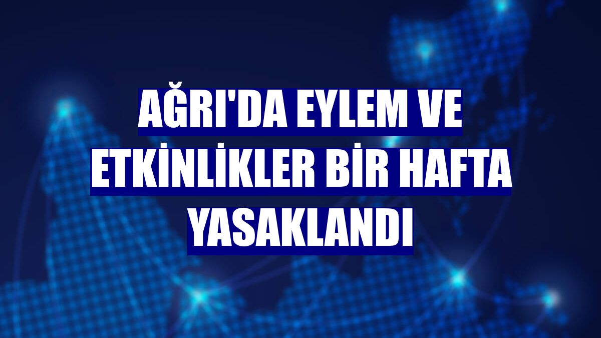 Ağrı'da eylem ve etkinlikler bir hafta yasaklandı