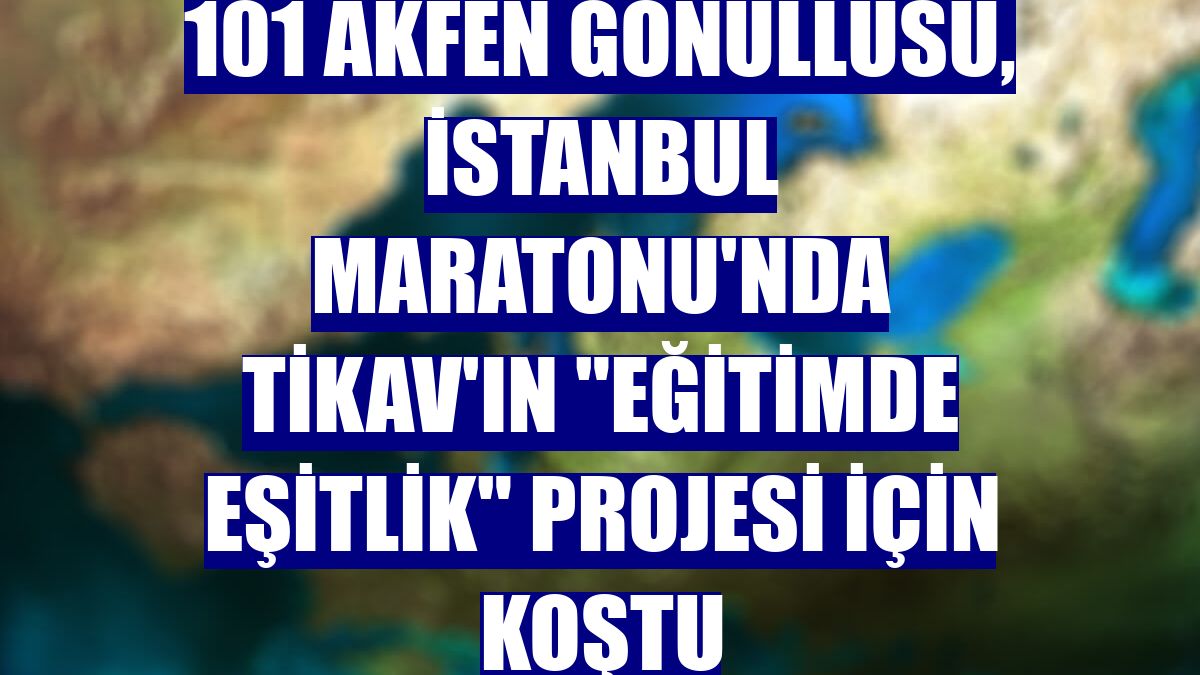 101 Akfen Gönüllüsü, İstanbul Maratonu'nda TİKAV'ın 'Eğitimde Eşitlik' projesi için koştu