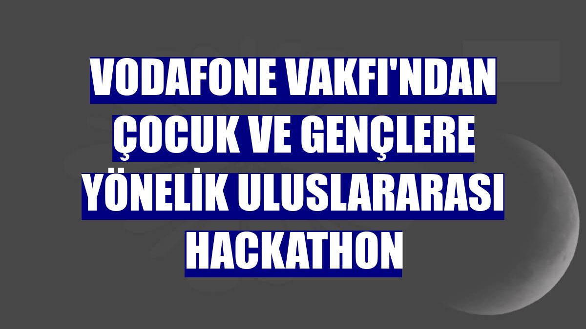 Vodafone Vakfı'ndan çocuk ve gençlere yönelik uluslararası hackathon