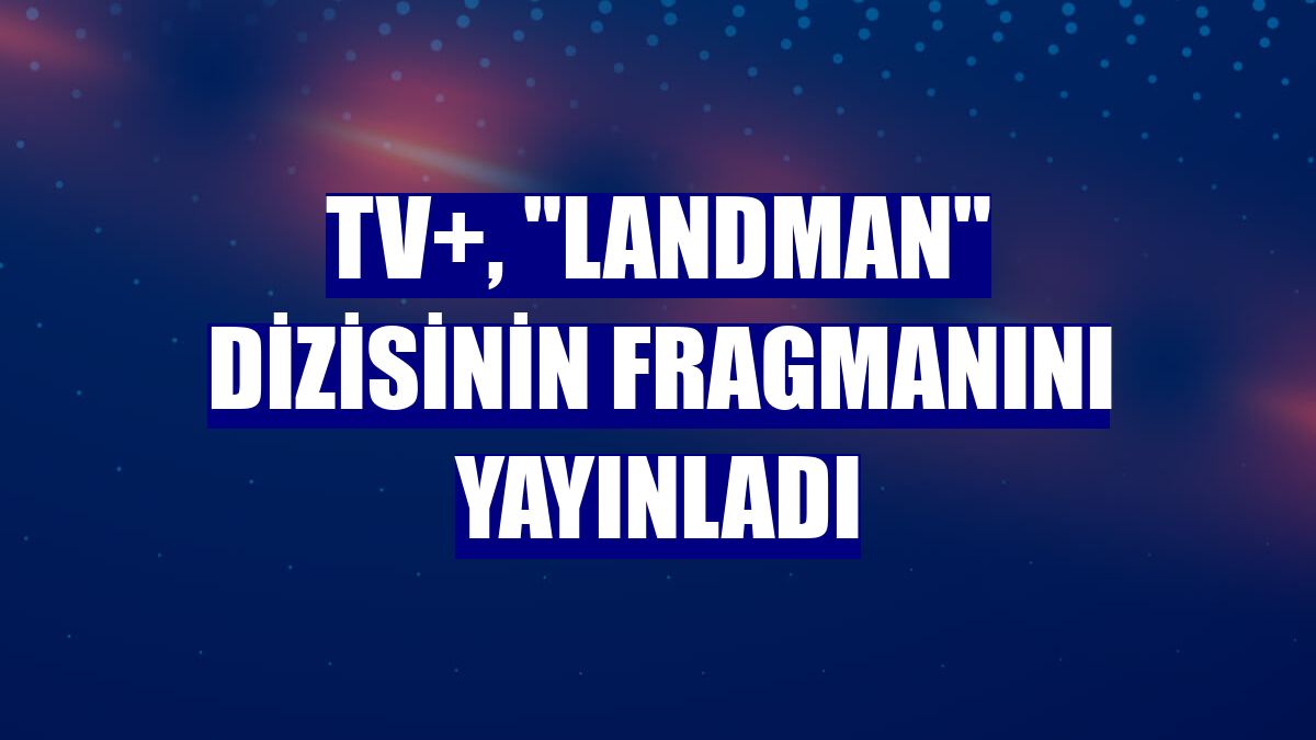 TV+, 'Landman' dizisinin fragmanını yayınladı