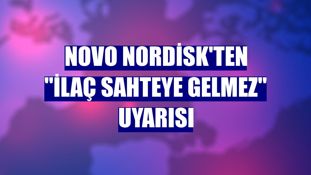 Novo Nordisk'ten 'İlaç Sahteye Gelmez' uyarısı