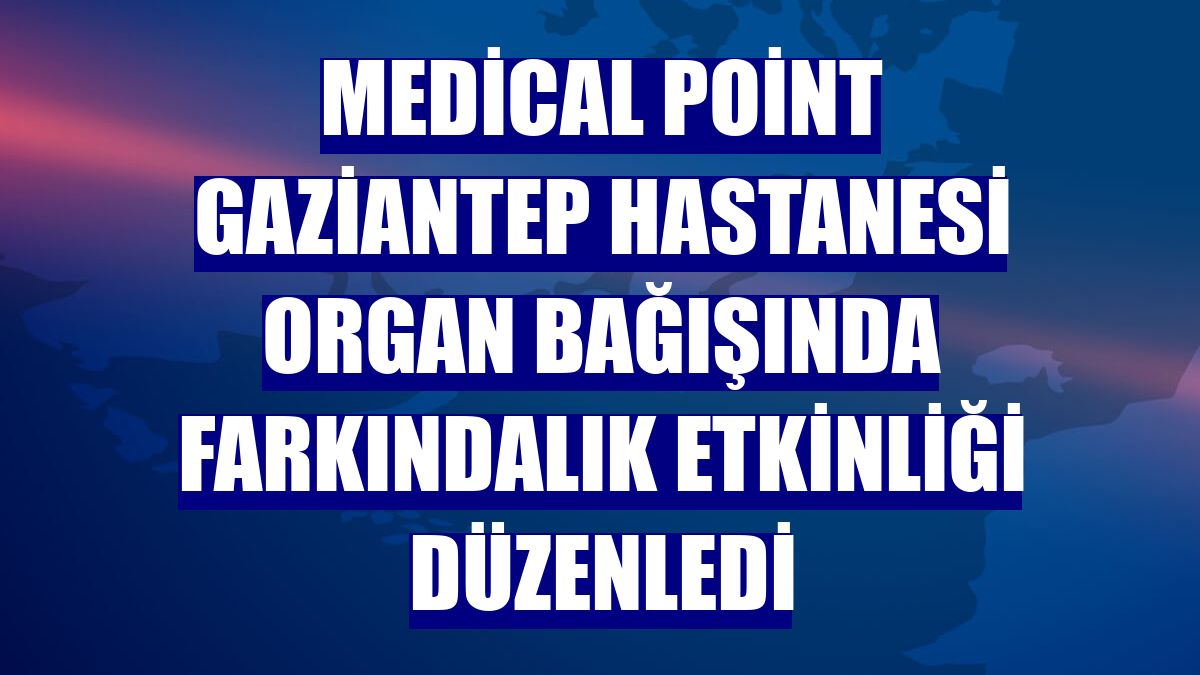 Medical Point Gaziantep Hastanesi organ bağışında farkındalık etkinliği düzenledi