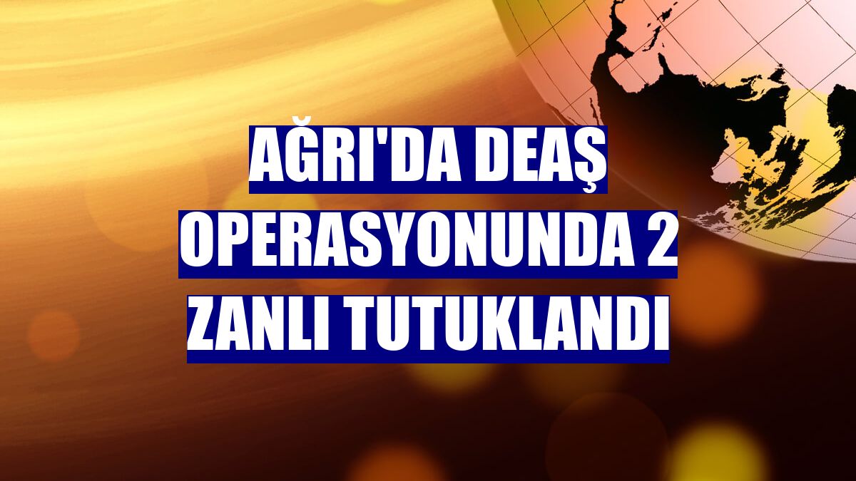 Ağrı'da DEAŞ operasyonunda 2 zanlı tutuklandı