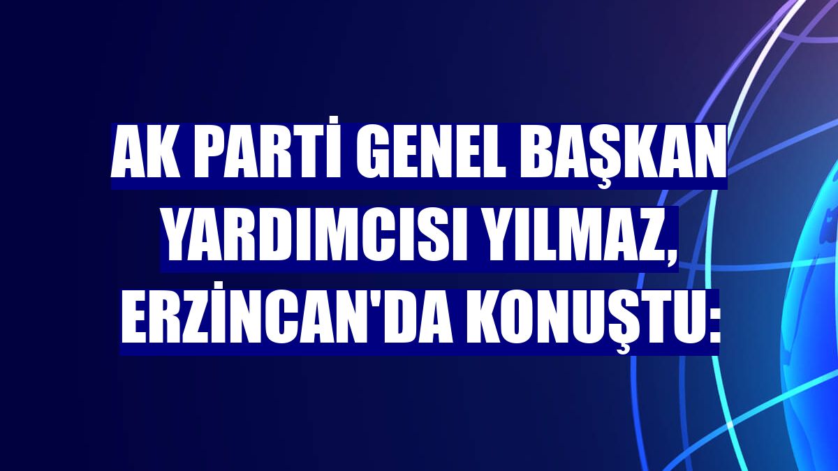 AK Parti Genel Başkan Yardımcısı Yılmaz, Erzincan'da konuştu: