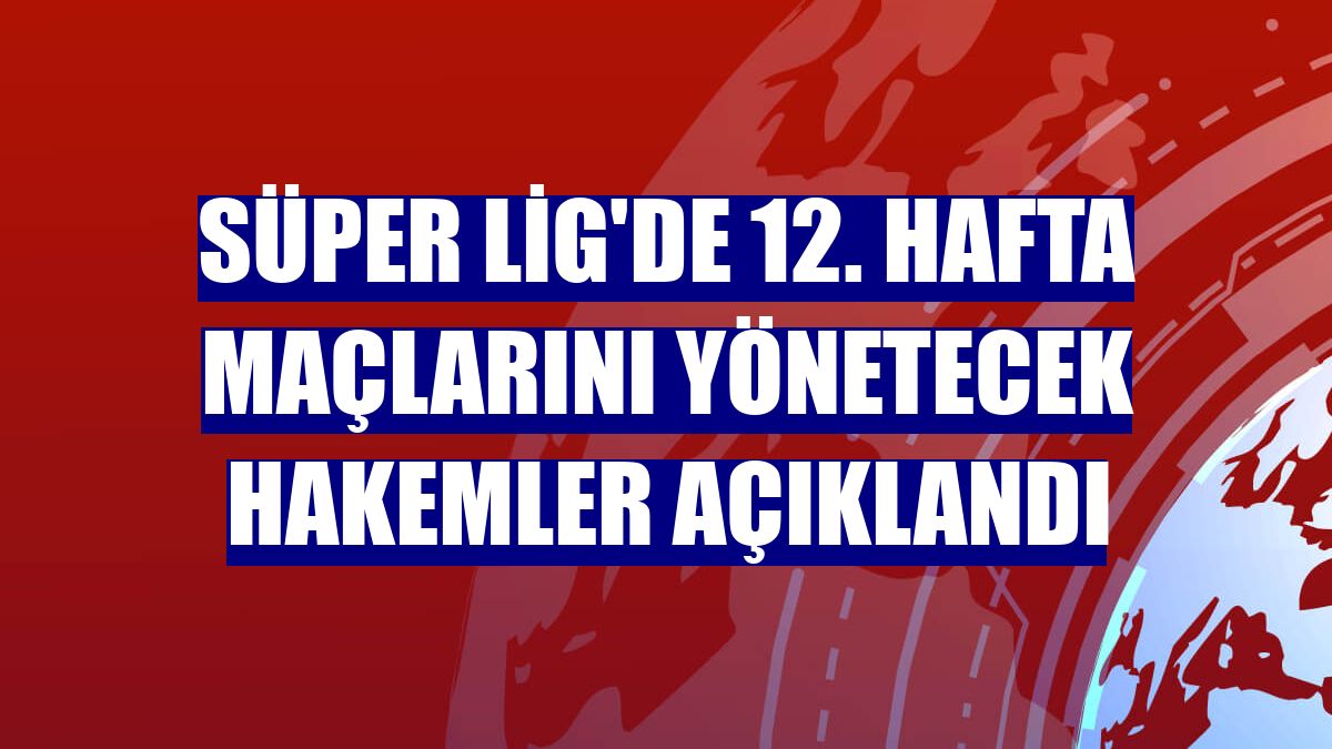 Süper Lig'de 12. hafta maçlarını yönetecek hakemler açıklandı