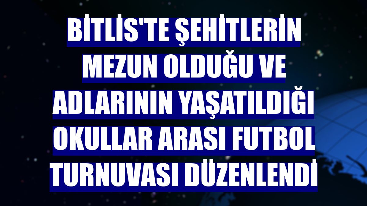 Bitlis'te şehitlerin mezun olduğu ve adlarının yaşatıldığı okullar arası futbol turnuvası düzenlendi