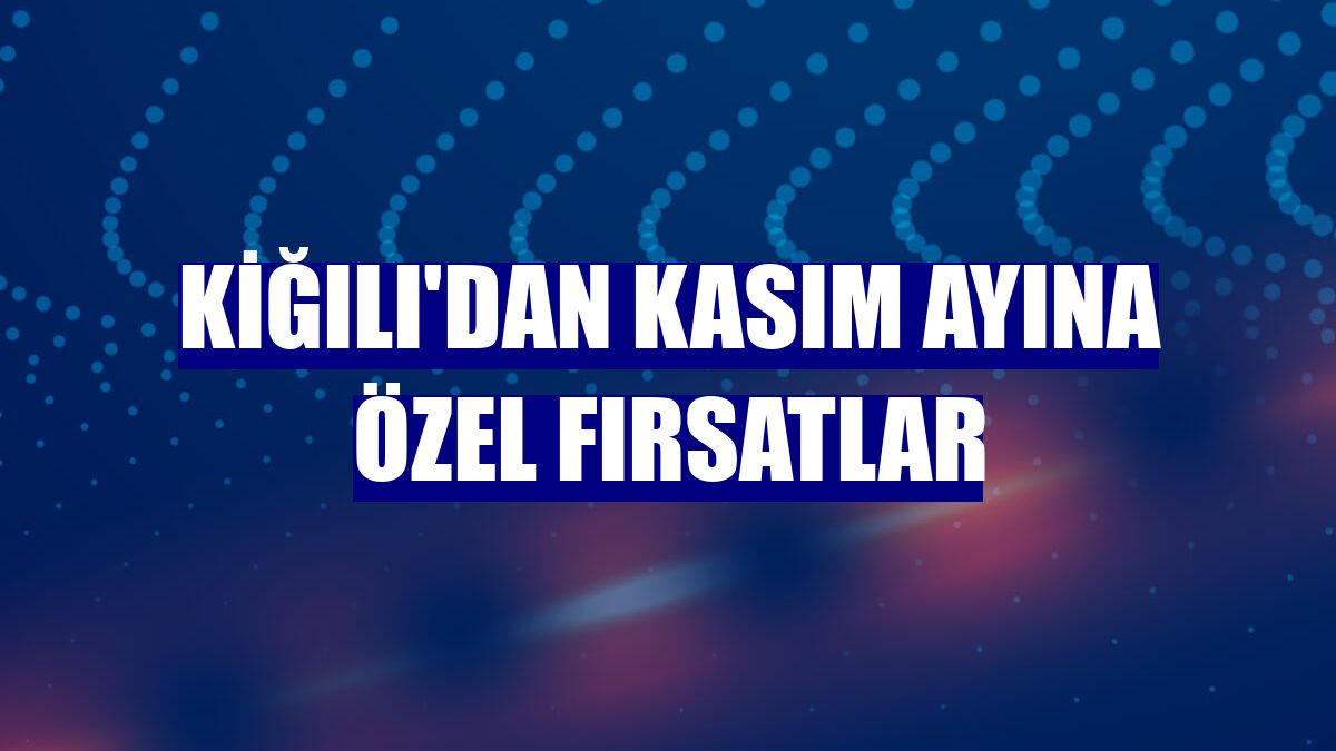 Kiğılı'dan Kasım ayına özel fırsatlar