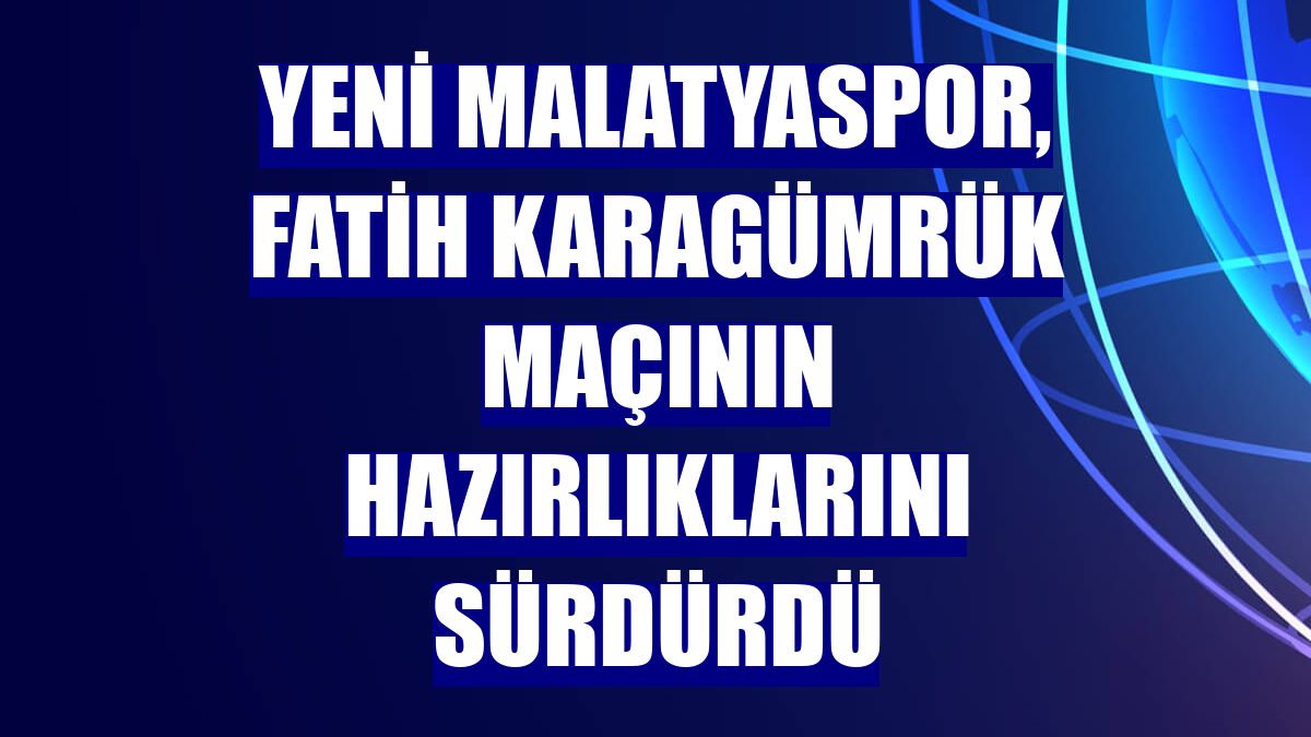 Yeni Malatyaspor, Fatih Karagümrük maçının hazırlıklarını sürdürdü