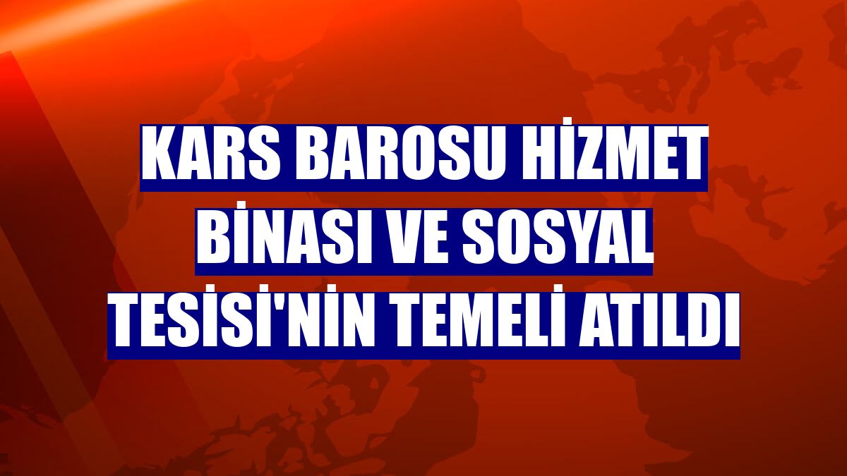 Kars Barosu Hizmet Binası ve Sosyal Tesisi'nin temeli atıldı