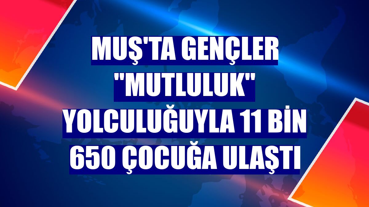 Muş'ta gençler 'mutluluk' yolculuğuyla 11 bin 650 çocuğa ulaştı