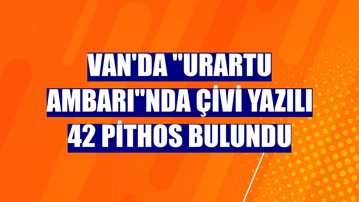 Van'da 'Urartu ambarı'nda çivi yazılı 42 pithos bulundu