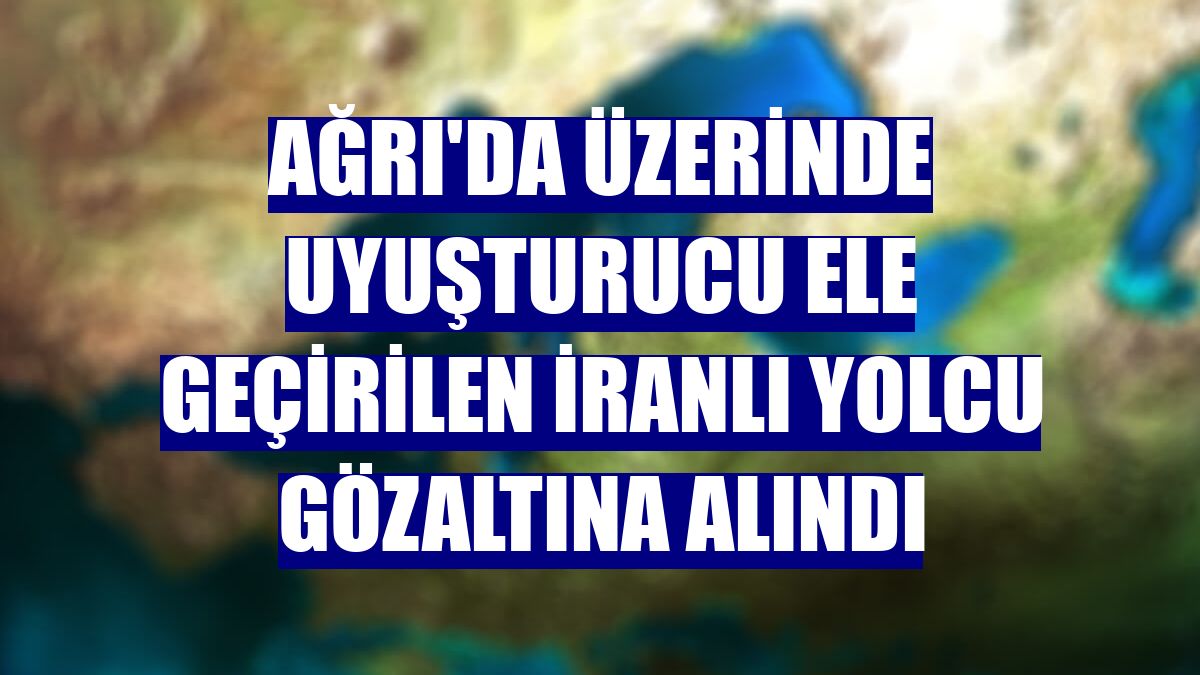 Ağrı'da üzerinde uyuşturucu ele geçirilen İranlı yolcu gözaltına alındı