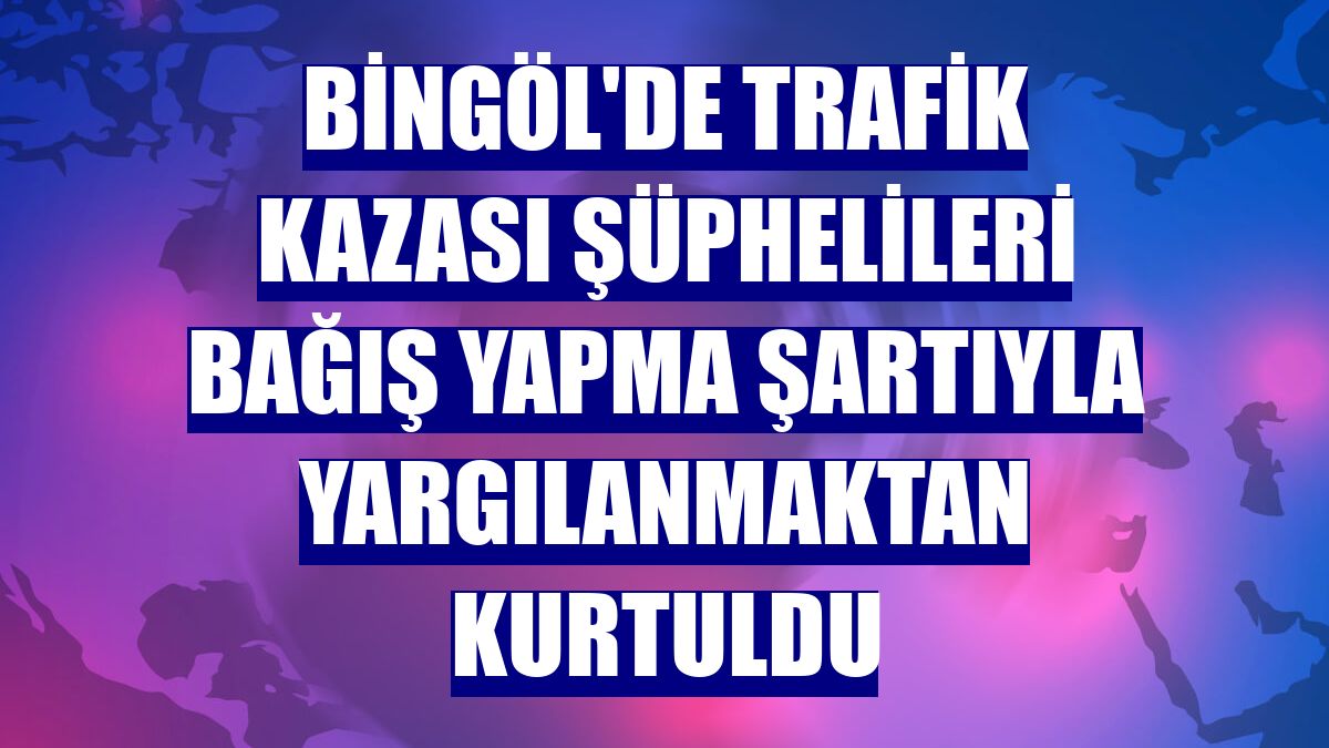 Bingöl'de trafik kazası şüphelileri bağış yapma şartıyla yargılanmaktan kurtuldu