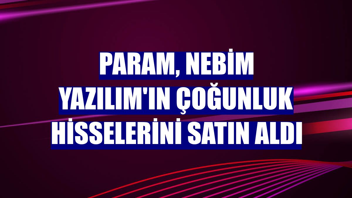 Param, Nebim Yazılım'ın çoğunluk hisselerini satın aldı