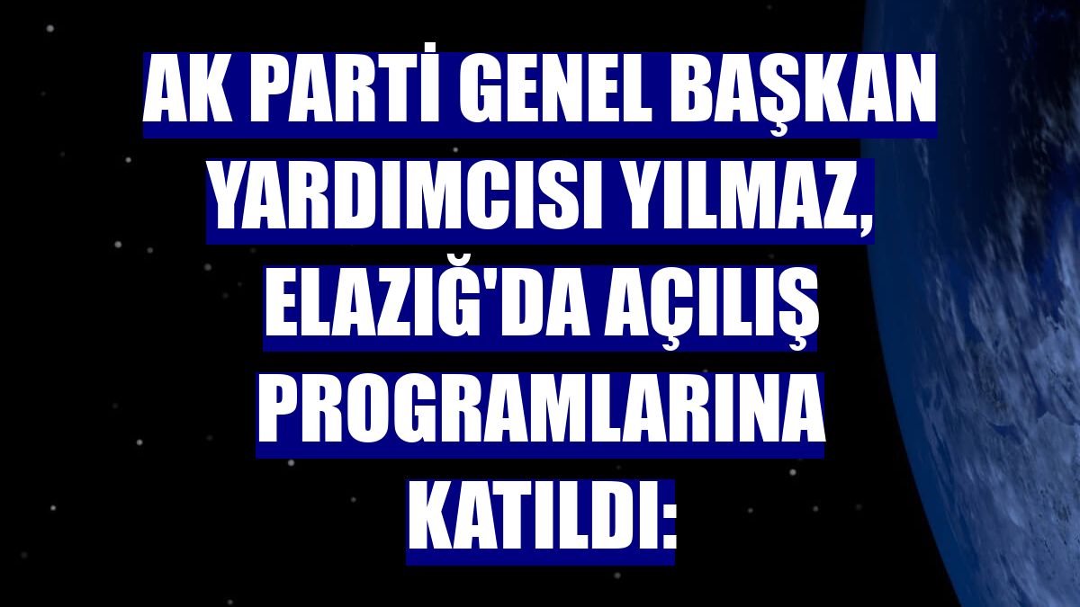 AK Parti Genel Başkan Yardımcısı Yılmaz, Elazığ'da açılış programlarına katıldı: