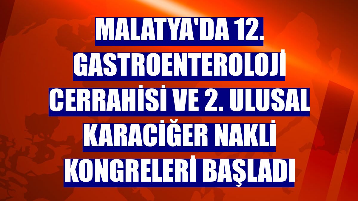 Malatya'da 12. Gastroenteroloji Cerrahisi ve 2. Ulusal Karaciğer Nakli kongreleri başladı