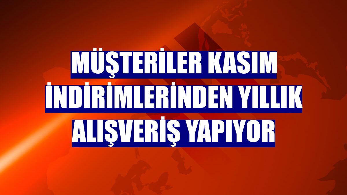 Müşteriler kasım indirimlerinden yıllık alışveriş yapıyor