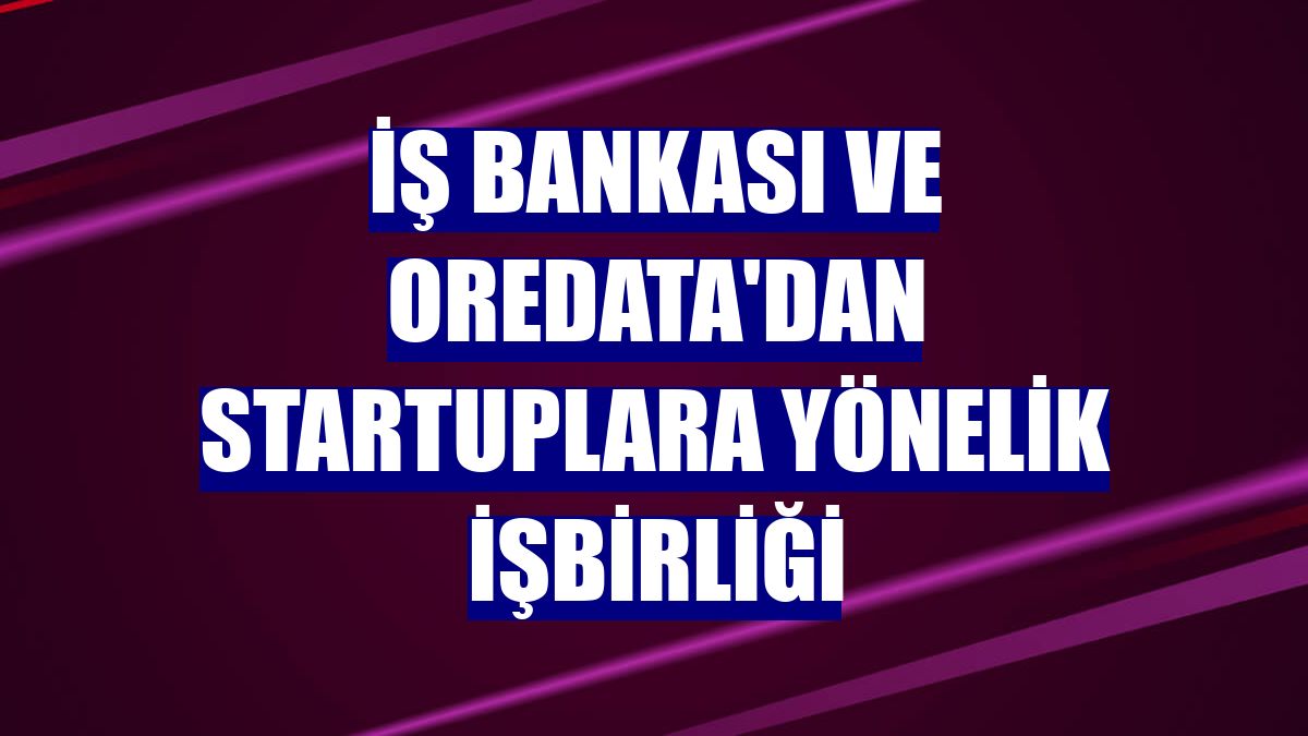 İş Bankası ve Oredata'dan startuplara yönelik işbirliği