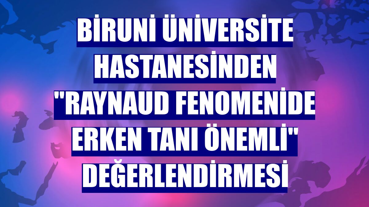 Biruni Üniversite Hastanesinden 'Raynaud fenomenide erken tanı önemli' değerlendirmesi