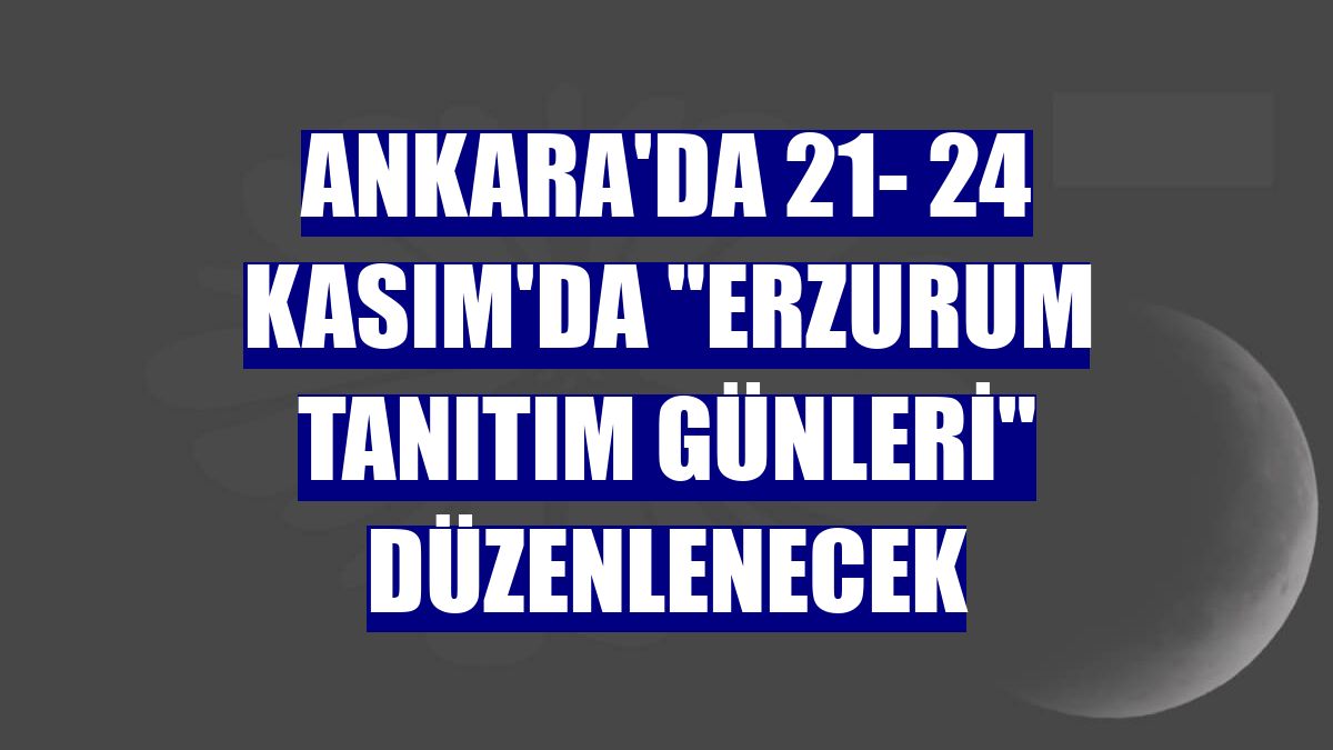 Ankara'da 21- 24 Kasım'da 'Erzurum Tanıtım Günleri' düzenlenecek