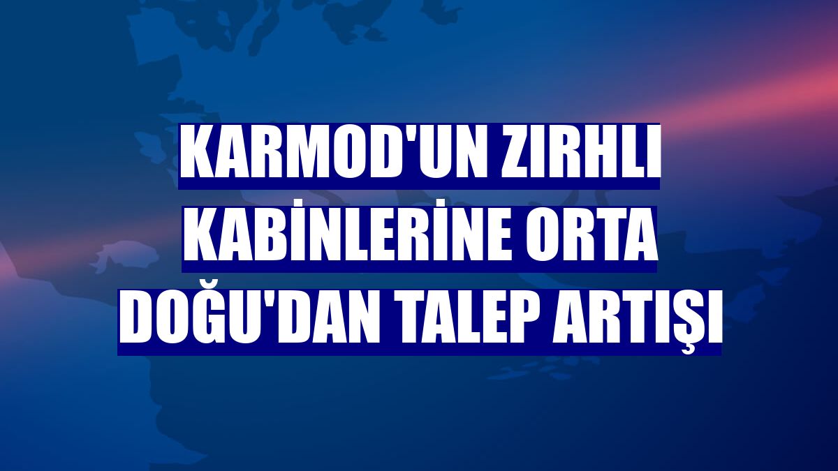 Karmod'un zırhlı kabinlerine Orta Doğu'dan talep artışı