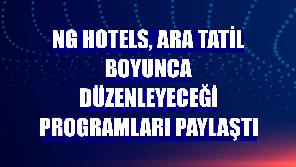 NG Hotels, ara tatil boyunca düzenleyeceği programları paylaştı