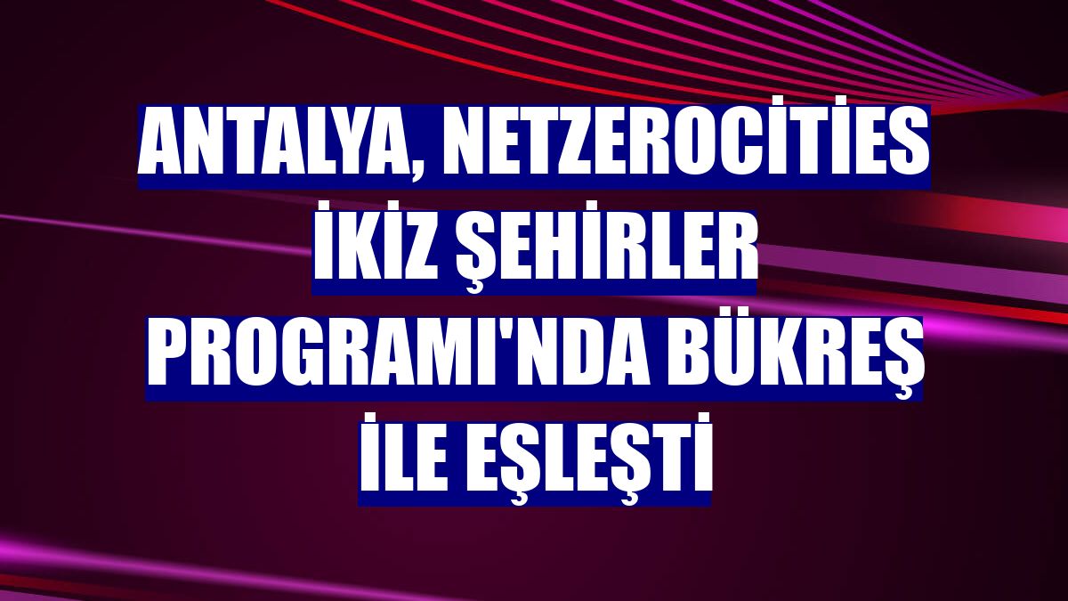 Antalya, NetZeroCities İkiz Şehirler Programı'nda Bükreş ile eşleşti