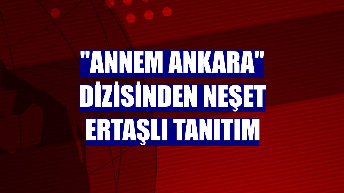 'Annem Ankara' dizisinden Neşet Ertaşlı tanıtım