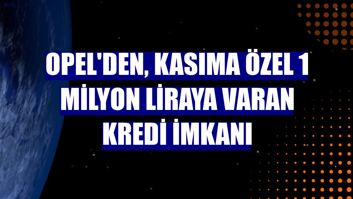 Opel'den, kasıma özel 1 milyon liraya varan kredi imkanı