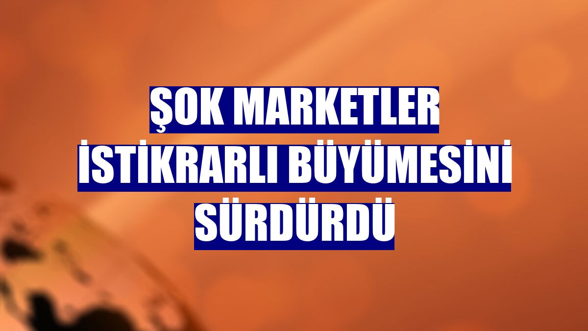 ŞOK Marketler istikrarlı büyümesini sürdürdü