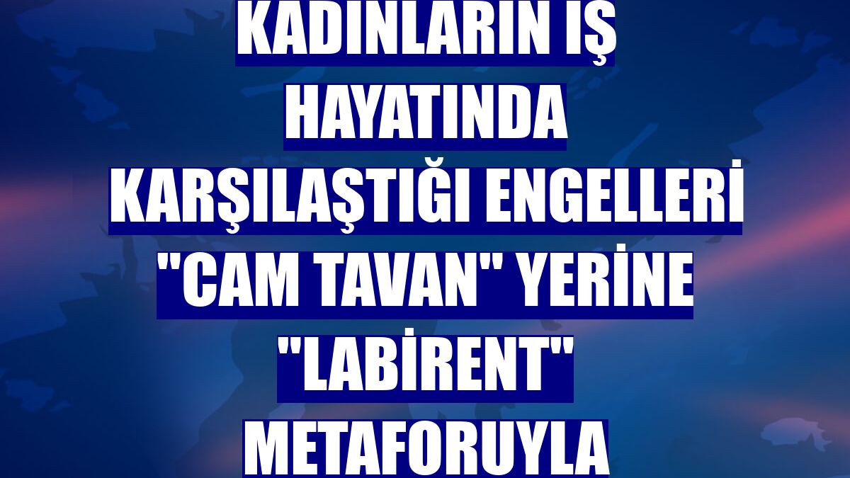 ABD'li profesör, kadınların iş hayatında karşılaştığı engelleri "cam tavan" yerine "labirent" metaforuyla açıklıyor