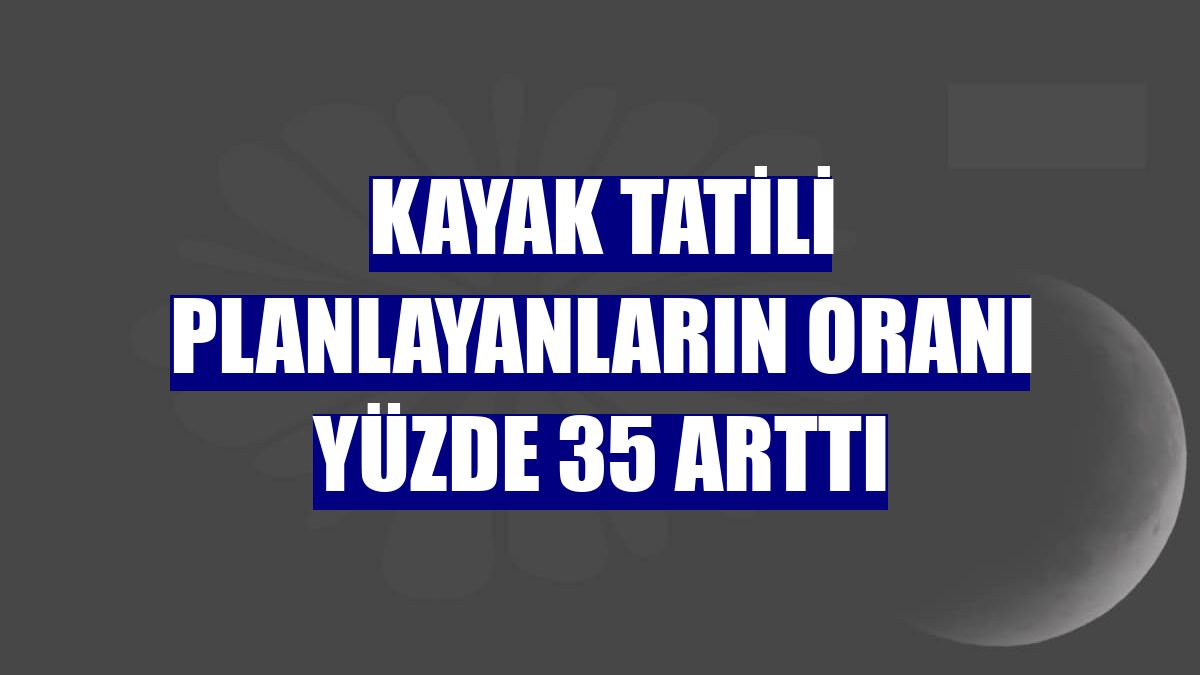 Kayak tatili planlayanların oranı yüzde 35 arttı