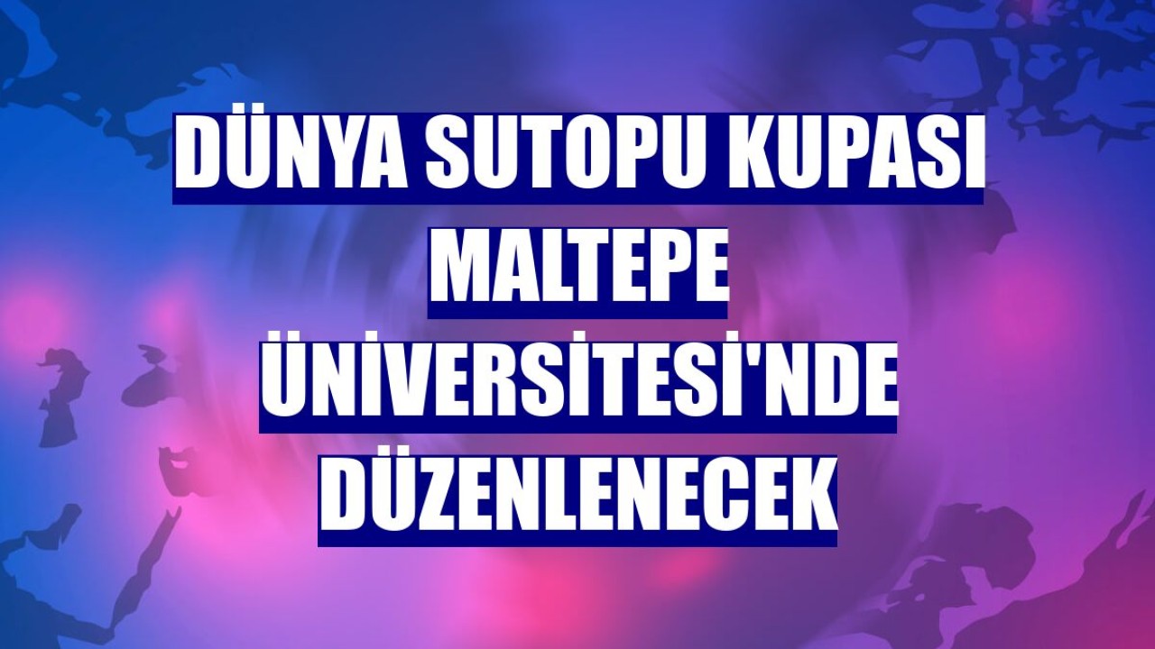 Dünya Sutopu Kupası Maltepe Üniversitesi'nde düzenlenecek