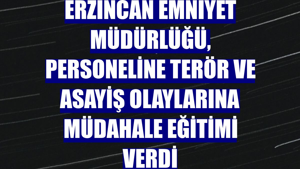 Erzincan Emniyet Müdürlüğü, personeline terör ve asayiş olaylarına müdahale eğitimi verdi