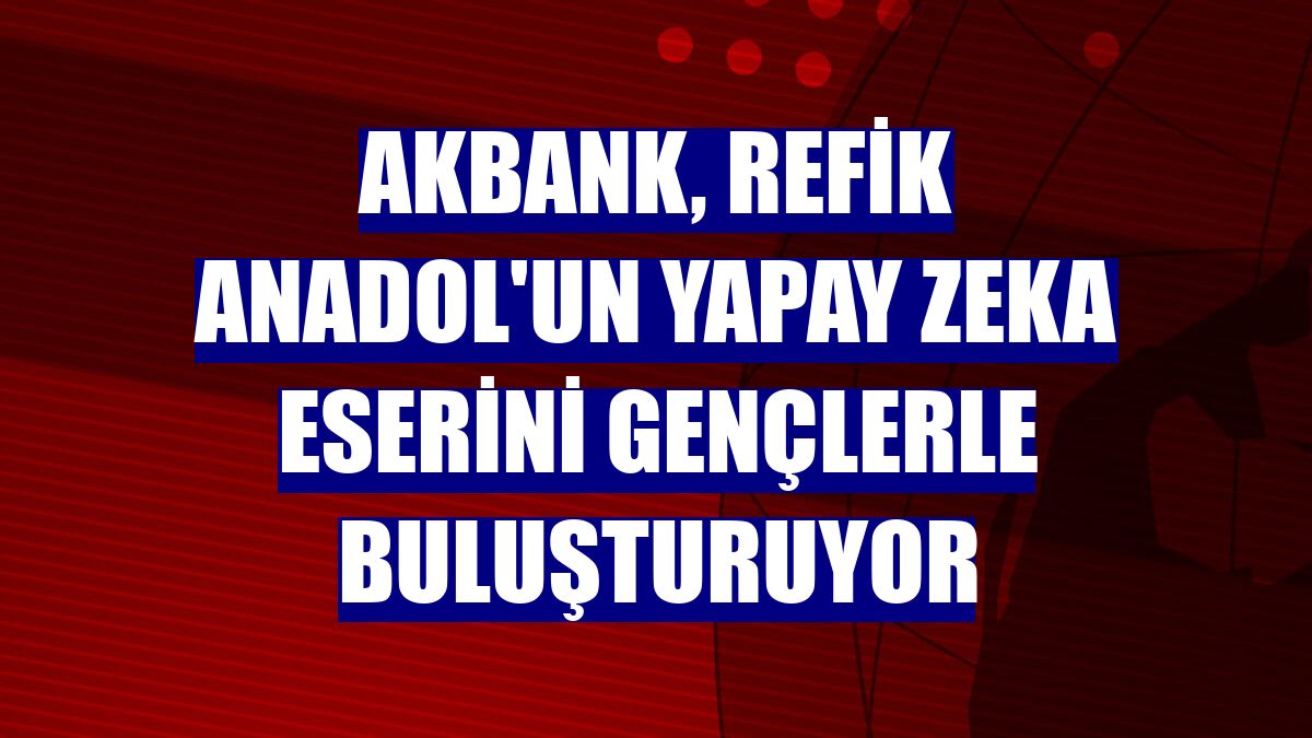 Akbank, Refik Anadol'un yapay zeka eserini gençlerle buluşturuyor