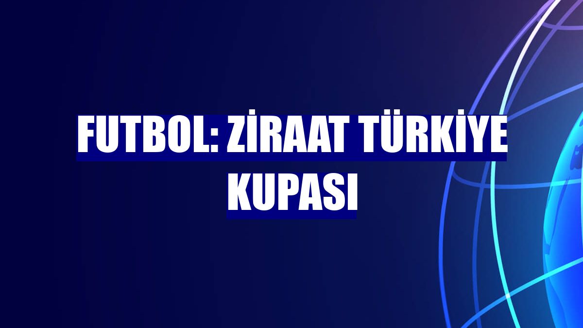 Futbol: Ziraat Türkiye Kupası