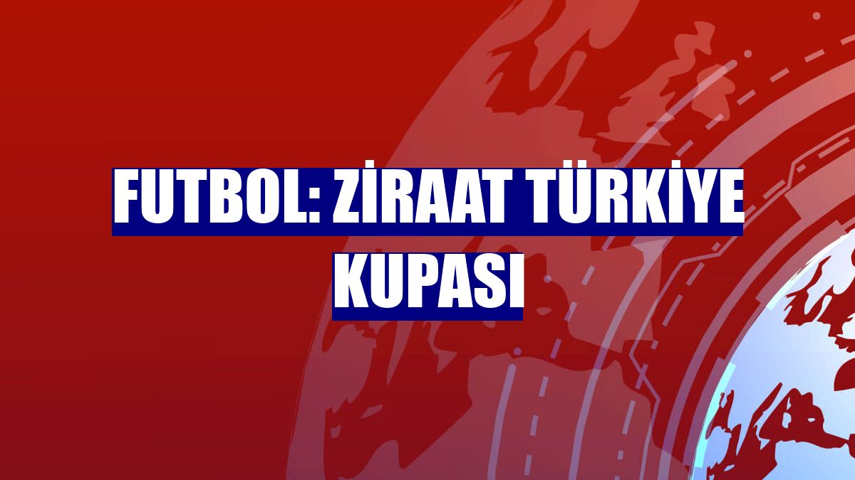 Futbol: Ziraat Türkiye Kupası