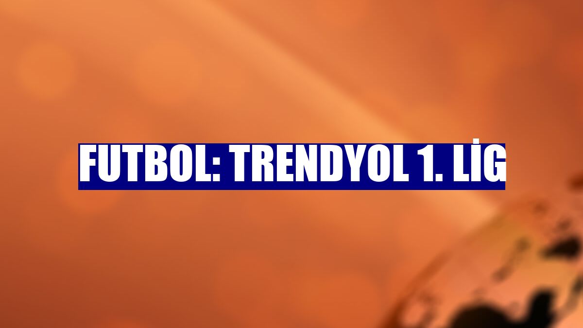 Futbol: Trendyol 1. Lig