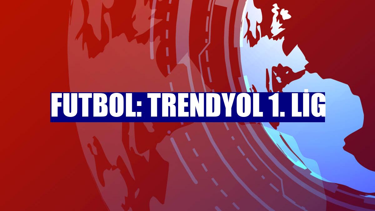 Futbol: Trendyol 1. Lig