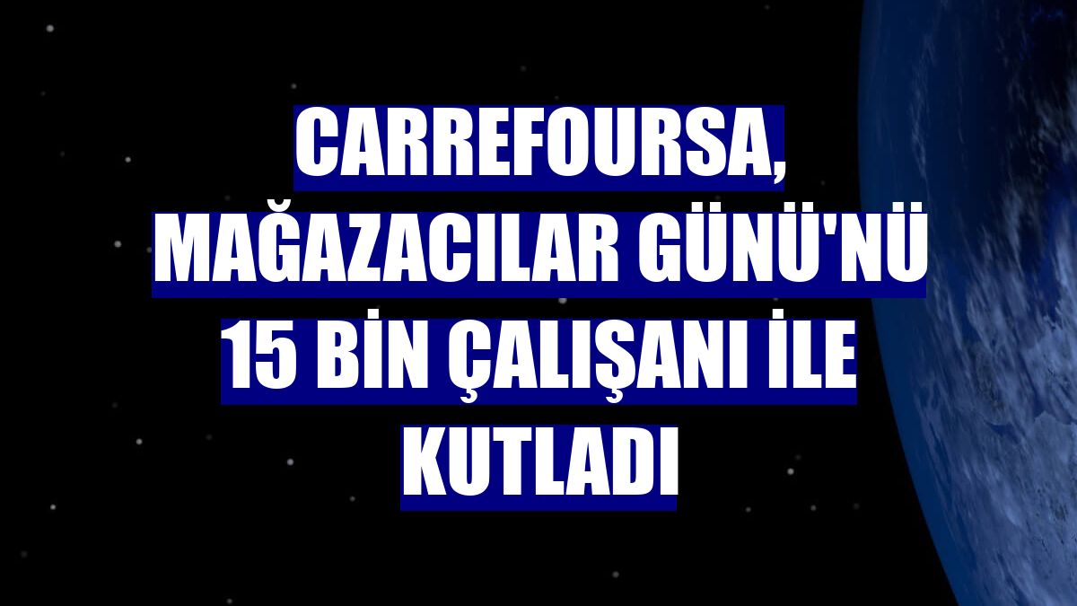 CarrefourSA, Mağazacılar Günü'nü 15 bin çalışanı ile kutladı