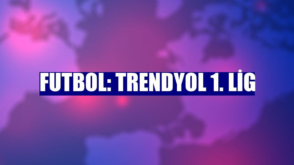 Futbol: Trendyol 1. Lig