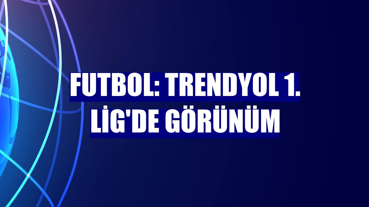 Futbol: Trendyol 1. Lig'de görünüm