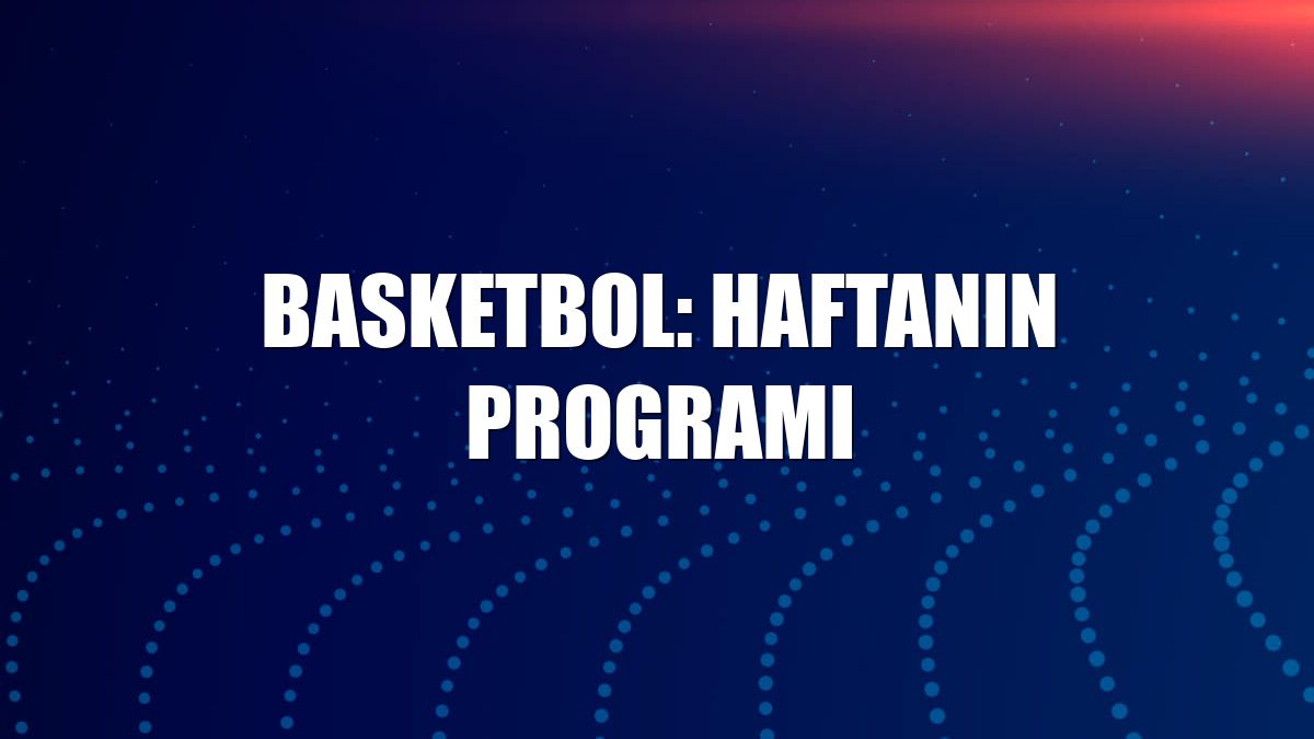 Basketbol: Haftanın programı