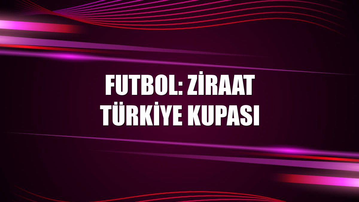 Futbol: Ziraat Türkiye Kupası