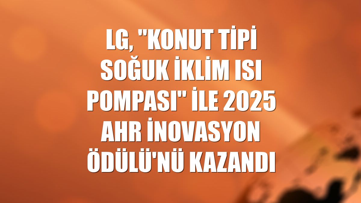 LG, "Konut Tipi Soğuk İklim Isı Pompası" ile 2025 AHR İnovasyon Ödülü'nü kazandı