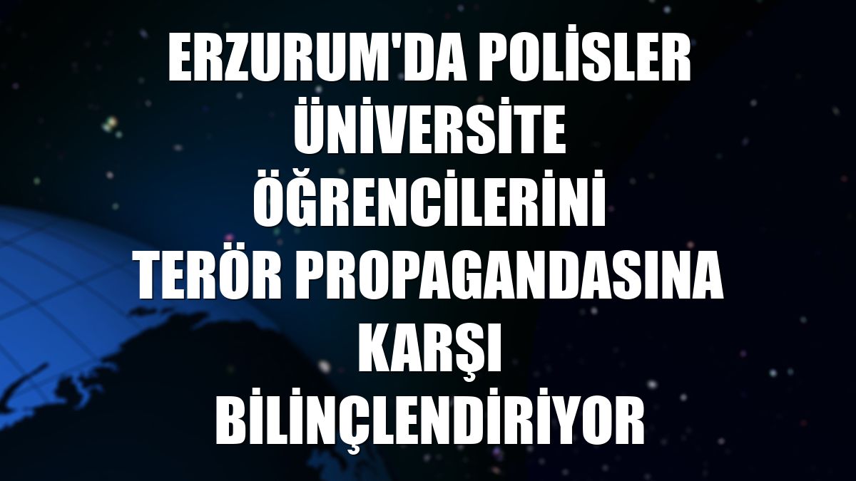 Erzurum'da polisler üniversite öğrencilerini terör propagandasına karşı bilinçlendiriyor