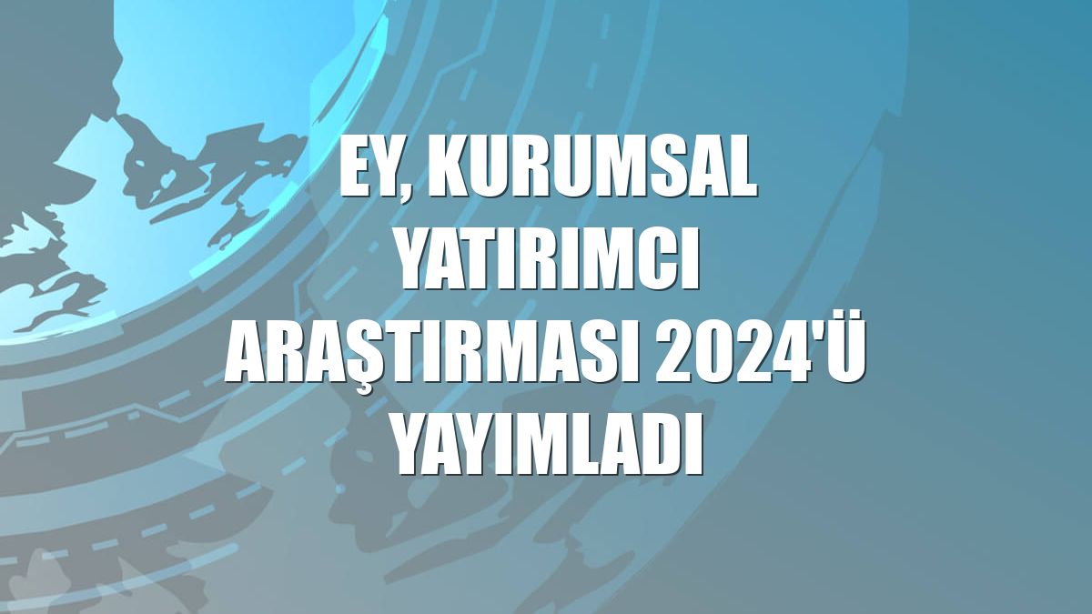 EY, Kurumsal Yatırımcı Araştırması 2024'ü yayımladı